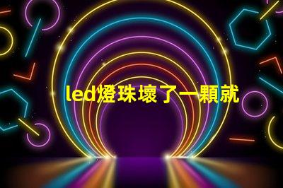 led燈珠壞了一顆就都不亮了嗎 led燈珠壞了一顆能短接